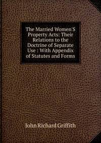 The Married Women'S Property Acts: Their Relations to the Doctrine of Separate Use : With Appendix of Statutes and Forms