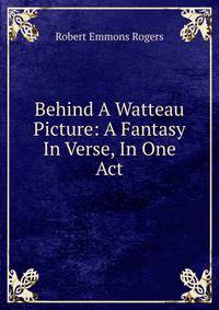 Behind A Watteau Picture: A Fantasy In Verse, In One Act