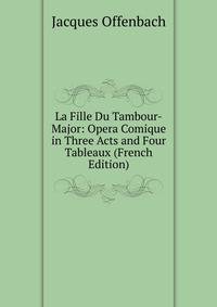 La Fille Du Tambour-Major: Opera Comique in Three Acts and Four Tableaux (French Edition)