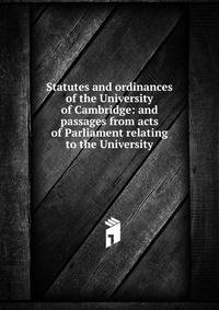 Statutes and ordinances of the University of Cambridge: and passages from acts of Parliament relating to the University