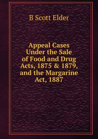 Appeal Cases Under the Sale of Food and Drug Acts, 1875 &amp; 1879, and the Margarine Act, 1887