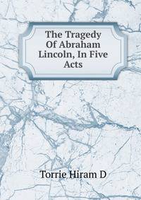 The Tragedy Of Abraham Lincoln, In Five Acts