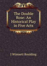 The Double Rose: An Historical Play in Five Acts
