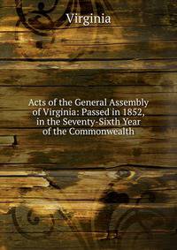 Acts of the General Assembly of Virginia: Passed in 1852, in the Seventy-Sixth Year of the Commonwealth