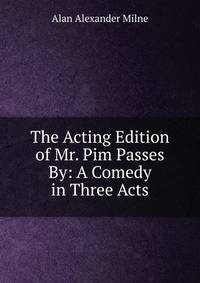 The Acting Edition of Mr. Pim Passes By: A Comedy in Three Acts