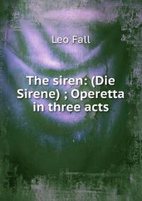 The siren: (Die Sirene) ; Operetta in three acts