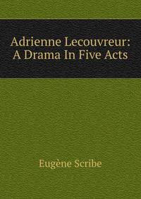Adrienne Lecouvreur: A Drama In Five Acts