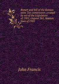 Report and bill of the Kansas state Tax commission: created by act of the Legislature of 1901, chapter 361, Session laws of 1901