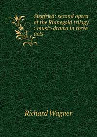 Siegfried: second opera of the Rhinegold trilogy : music-drama in three acts