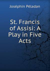 St. Francis of Assisi: A Play in Five Acts