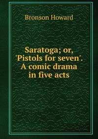 Saratoga; or, 'Pistols for seven'. A comic drama in five acts