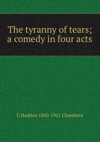 The tyranny of tears; a comedy in four acts