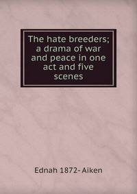 The hate breeders; a drama of war and peace in one act and five scenes