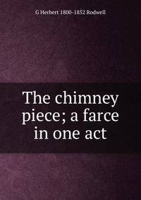 The chimney piece; a farce in one act