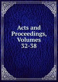 Acts and Proceedings, Volumes 32-38