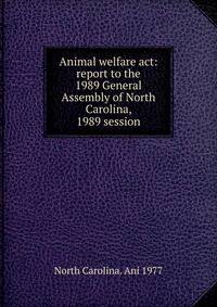Animal welfare act: report to the 1989 General Assembly of North Carolina, 1989 session