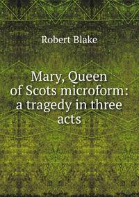 Mary, Queen of Scots microform: a tragedy in three acts
