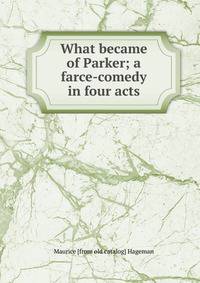 What became of Parker; a farce-comedy in four acts