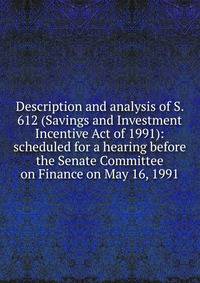 Description and analysis of S. 612 (Savings and Investment Incentive Act of 1991): scheduled for a hearing before the Senate Committee on Finance on May 16, 1991