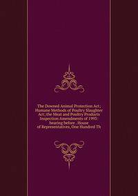 The Downed Animal Protection Act; Humane Methods of Poultry Slaughter Act; the Meat and Poultry Products Inspection Amendments of 1993: hearing before . House of Representatives, One Hundred Th