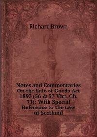 Notes and Commentaries On the Sale of Goods Act 1893 (56 &amp; 57 Vict. Ch. 71): With Special Reference to the Law of Scotland