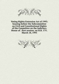 Voting Rights Extension Act of 1993: hearing before the Subcommittee on Civil and Constitutional Rights of the Committee on the Judiciary, House of . first session, on H.R. 174 . March 18, 1993