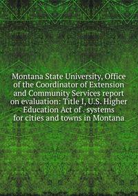 Montana State University, Office of the Coordinator of Extension and Community Services report on evaluation: Title I, U.S. Higher Education Act of . systems for cities and towns in Montana