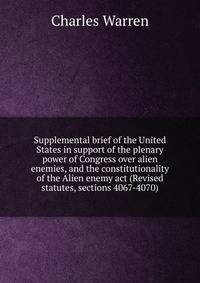 Supplemental brief of the United States in support of the plenary power of Congress over alien enemies, and the constitutionality of the Alien enemy act (Revised statutes, sections 4067-4070)