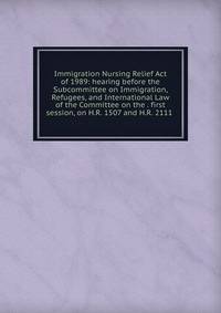 Immigration Nursing Relief Act of 1989: hearing before the Subcommittee on Immigration, Refugees, and International Law of the Committee on the . first session, on H.R. 1507 and H.R. 2111 .