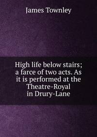 High life below stairs; a farce of two acts. As it is performed at the Theatre-Royal in Drury-Lane