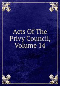 Acts Of The Privy Council, Volume 14