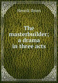 The masterbuilder; a drama in three acts