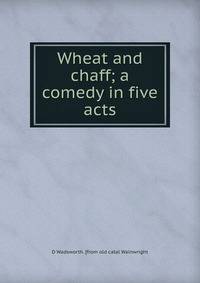 Wheat and chaff; a comedy in five acts