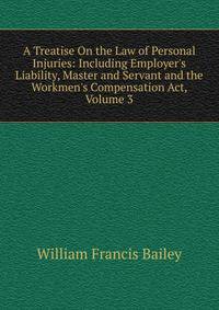 A Treatise On the Law of Personal Injuries: Including Employer's Liability, Master and Servant and the Workmen's Compensation Act, Volume 3