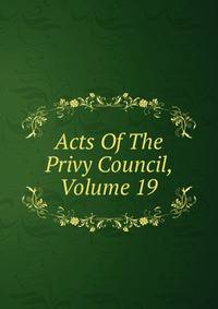 Acts Of The Privy Council, Volume 19