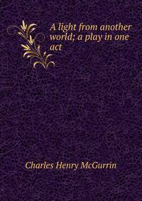 A light from another world; a play in one act