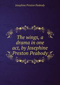 The wings, a drama in one act, by Josephine Preston Peabody