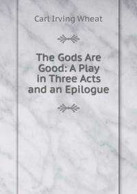 The Gods Are Good: A Play in Three Acts and an Epilogue