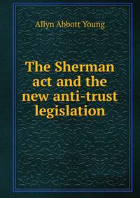 The Sherman act and the new anti-trust legislation