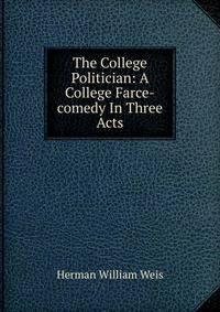 The College Politician: A College Farce-comedy In Three Acts