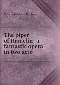 The piper of Hamelin; a fantastic opera in two acts