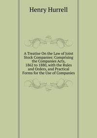 A Treatise On the Law of Joint Stock Companies: Comprising the Companies Acts, 1862 to 1880, with the Rules and Orders, and Practical Forms for the Use of Companies