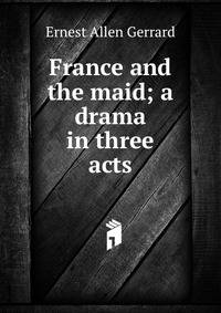 France and the maid; a drama in three acts