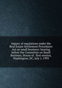 Impact of regulations under the Real Estate Settlement Procedures Act on small business: hearing before the Committee on Small Business, House of . first session, Washington, DC, July 1, 1993