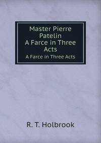 Master Pierre Patelin. A Farce in Three Acts