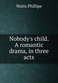 Nobody's child. A romantic drama, in three acts