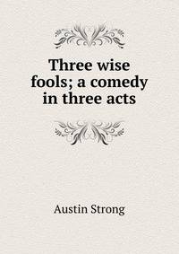 Three wise fools; a comedy in three acts