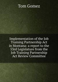 Implementation of the Job Training Partnership Act in Montana: a report to the 53rd Legislature from the Job Training Partnership Act Review Committee