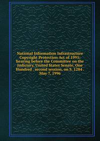 National Information Infrastructure Copyright Protection Act of 1995: hearing before the Committee on the Judiciary, United States Senate, One Hundred . second session, on S. 1284 . May 7, 1996