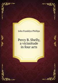 Percy B. Shelly, a vicissitude in four acts